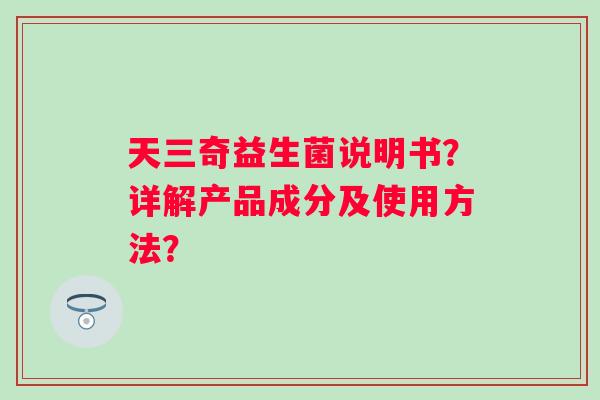 天三奇益生菌说明书？详解产品成分及使用方法？