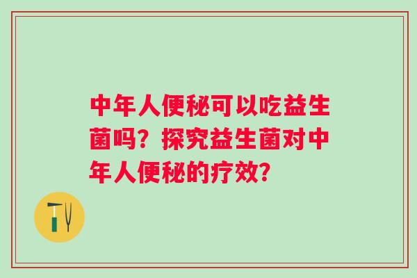 中年人可以吃益生菌吗？探究益生菌对中年人的疗效？