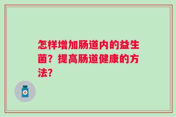 怎样增加肠道内的益生菌？提高肠道健康的方法？