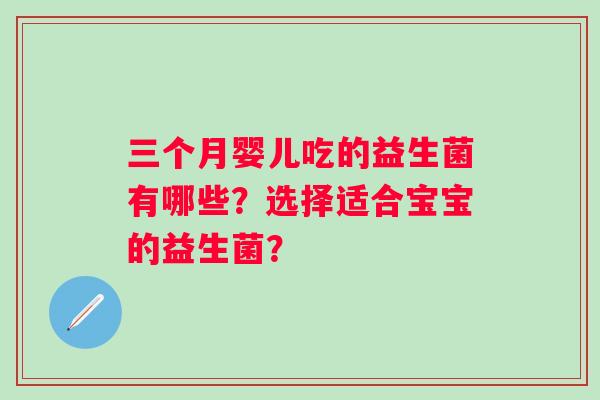 三个月婴儿吃的益生菌有哪些?选择适合宝宝的益生菌? 三个月婴儿吃的益生菌有哪些?选择适合宝宝的益生菌?