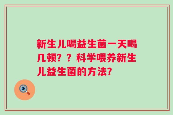 新生儿喝益生菌一天喝几顿？？科学喂养新生儿益生菌的方法？