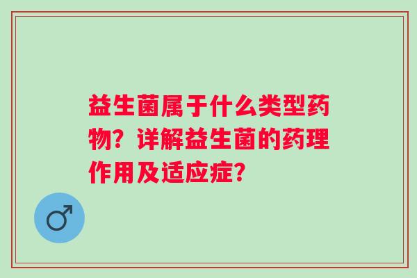 益生菌属于什么类型？详解益生菌的药理作用及适应症？