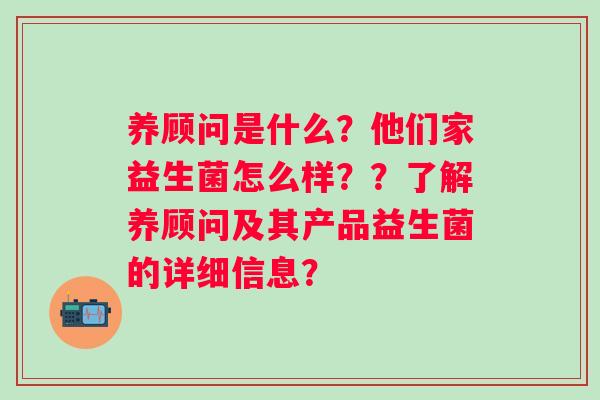 养顾问是什么?他们家益生菌怎么样??了解养顾问及其产品益生菌的详细信息? 养顾问是什么?他们家益生菌怎么样??了解养顾问及其产品益生菌的详细信息?