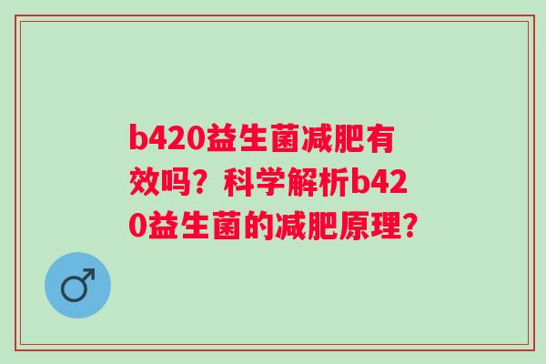 b420益生菌有效吗？科学解析b420益生菌的原理？