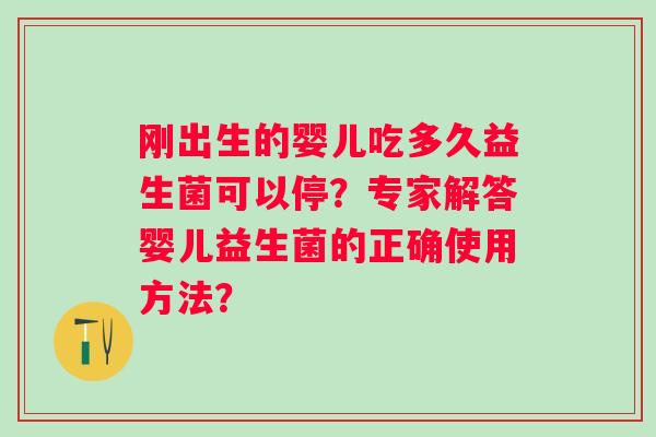 刚出生的婴儿吃多久益生菌可以停？专家解答婴儿益生菌的正确使用方法？