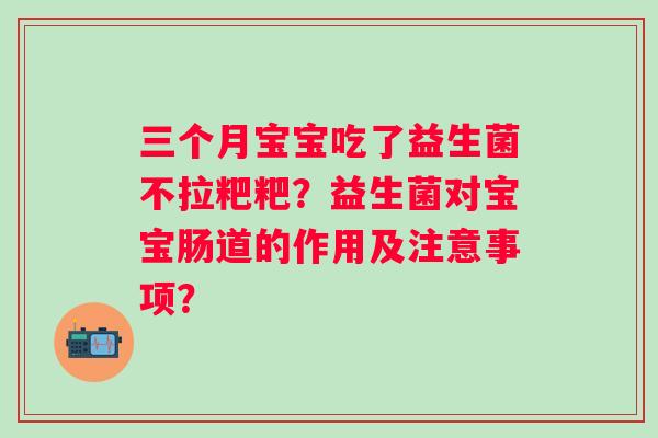 三个月宝宝吃了益生菌不拉粑粑?益生菌对宝宝肠道的作用及注意事项? 三个月宝宝吃了益生菌不拉粑粑?益生菌对宝宝肠道的作用及注意事项?