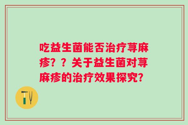 吃益生菌能否荨麻疹？？关于益生菌对荨麻疹的效果探究？