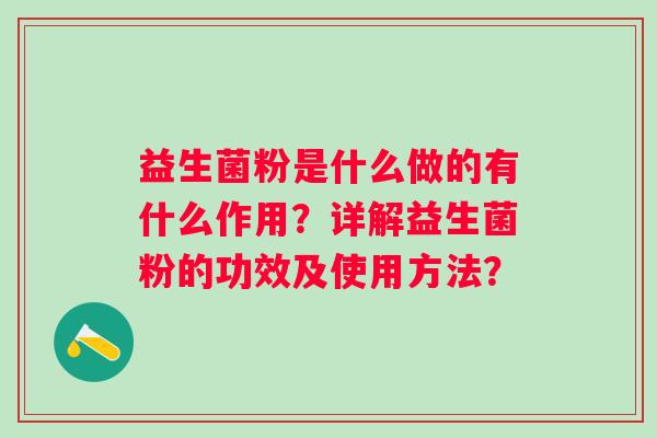 益生菌粉是什么做的有什么作用?详解益生菌粉的功效及使用方法? 益生菌粉是什么做的有什么作用?详解益生菌粉的功效及使用方法?