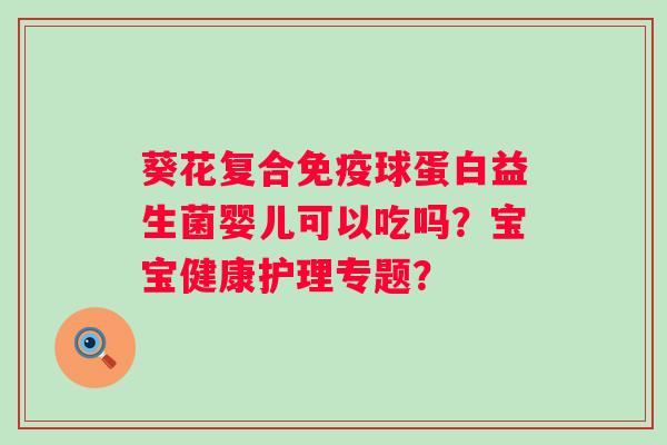 葵花复合球蛋白益生菌婴儿可以吃吗？宝宝健康护理专题？