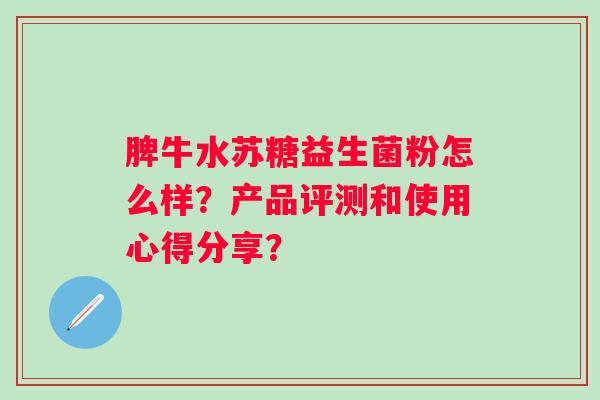 脾牛水苏糖益生菌粉怎么样？产品评测和使用心得分享？