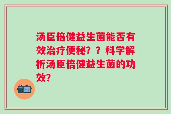 汤臣倍健益生菌能否有效？？科学解析汤臣倍健益生菌的功效？