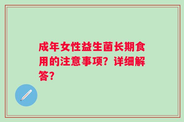 成年女性益生菌长期食用的注意事项？详细解答？