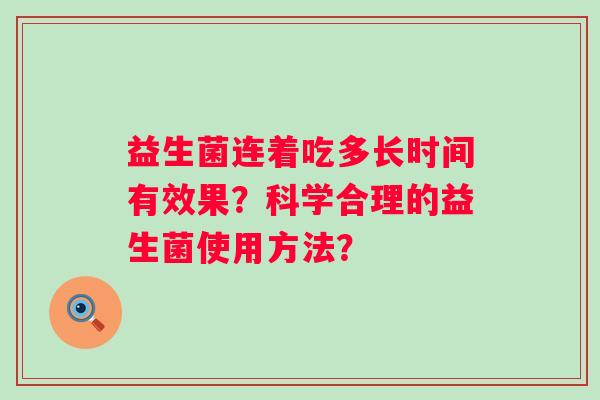 益生菌连着吃多长时间有效果？科学合理的益生菌使用方法？