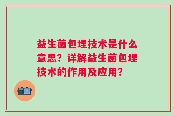益生菌包埋技术是什么意思？详解益生菌包埋技术的作用及应用？