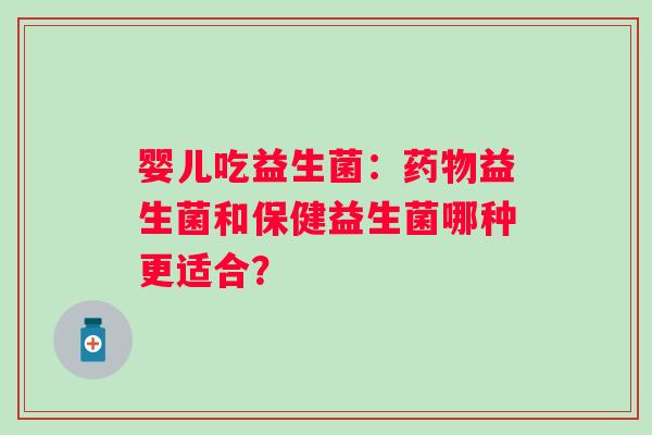 婴儿吃益生菌：益生菌和保健益生菌哪种更适合？