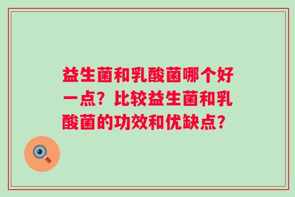 益生菌和乳酸菌哪个好一点？比较益生菌和乳酸菌的功效和优缺点？