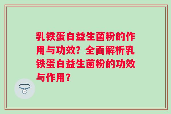 乳铁蛋白益生菌粉的作用与功效？全面解析乳铁蛋白益生菌粉的功效与作用？