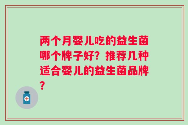 两个月婴儿吃的益生菌哪个牌子好？推荐几种适合婴儿的益生菌品牌？