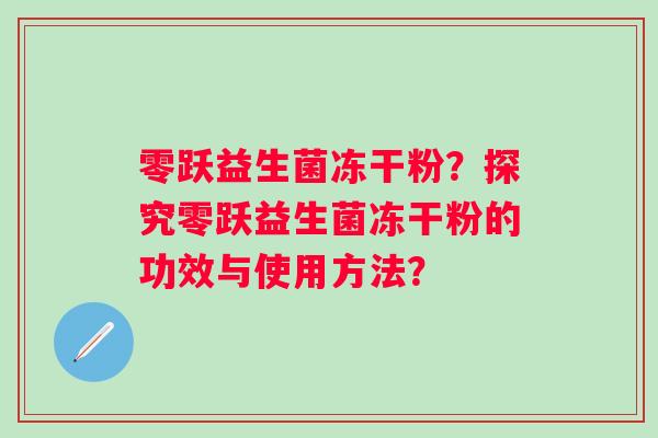 零跃益生菌冻干粉？探究零跃益生菌冻干粉的功效与使用方法？