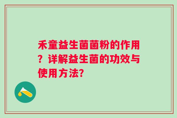 禾童益生菌菌粉的作用？详解益生菌的功效与使用方法？