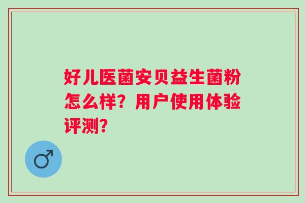 好儿医菌安贝益生菌粉怎么样？用户使用体验评测？
