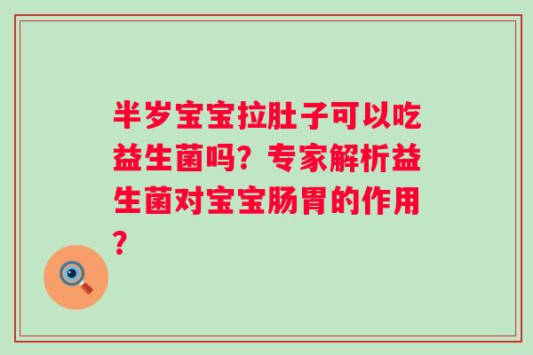 半岁宝宝拉肚子可以吃益生菌吗？专家解析益生菌对宝宝肠胃的作用？