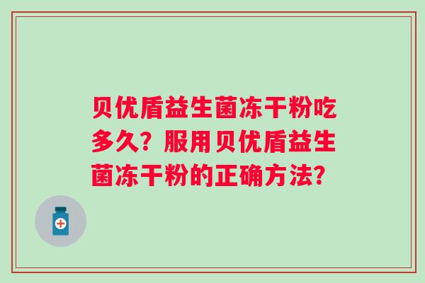 贝优盾益生菌冻干粉吃多久？服用贝优盾益生菌冻干粉的正确方法？