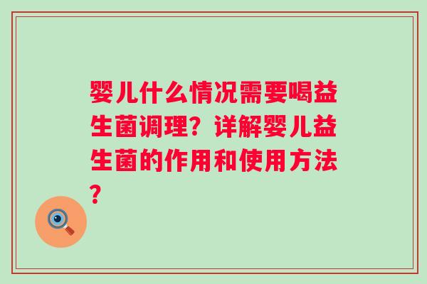 婴儿什么情况需要喝益生菌调理?详解婴儿益生菌的作用和使用方法? 婴儿什么情况需要喝益生菌调理?详解婴儿益生菌的作用和使用方法?