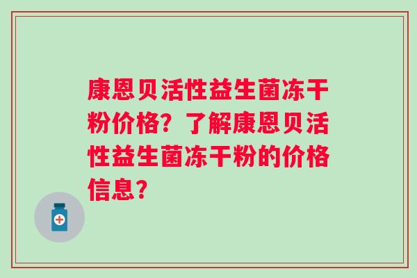 康恩贝活性益生菌冻干粉价格？了解康恩贝活性益生菌冻干粉的价格信息？