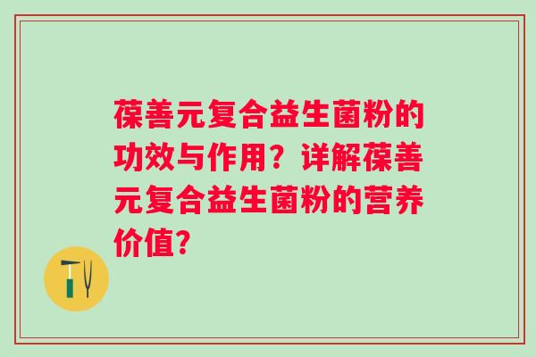 葆善元复合益生菌粉的功效与作用?详解葆善元复合益生菌粉的营养价值? 葆善元复合益生菌粉的功效与作用?详解葆善元复合益生菌粉的营养价值?
