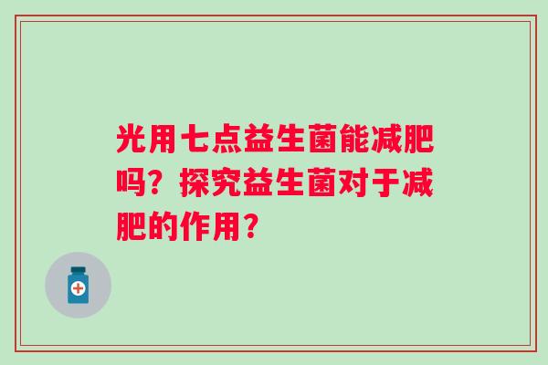 光用七点益生菌能减肥吗？探究益生菌对于减肥的作用？