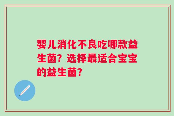 婴儿消化不良吃哪款益生菌？选择最适合宝宝的益生菌？