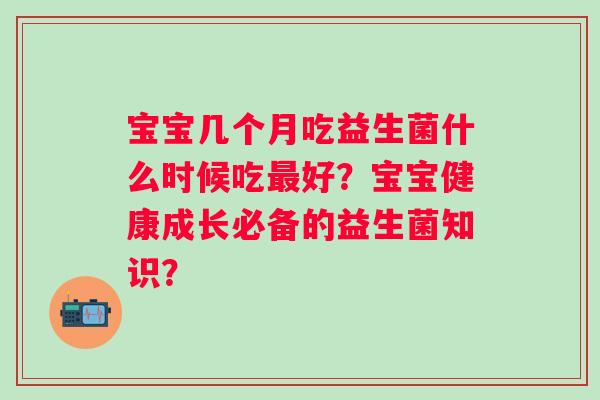 宝宝几个月吃益生菌什么时候吃最好？宝宝健康成长必备的益生菌知识？