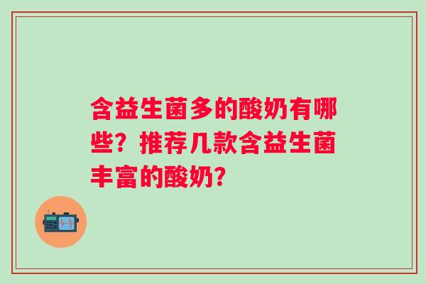 含益生菌多的酸奶有哪些？推荐几款含益生菌丰富的酸奶？