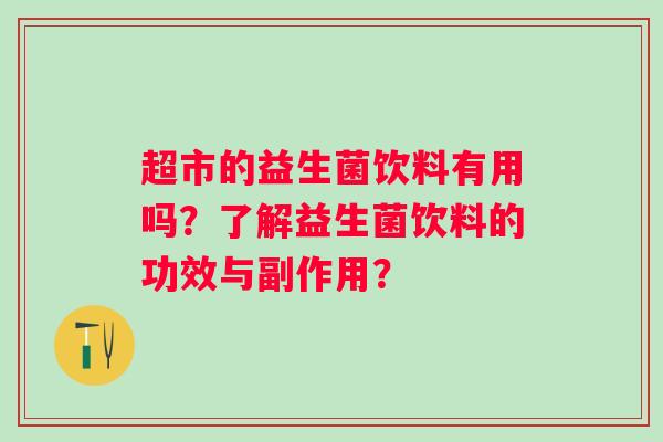 超市的益生菌饮料有用吗？了解益生菌饮料的功效与副作用？