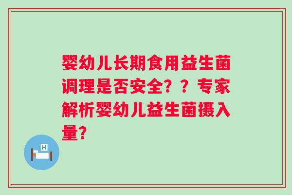 婴幼儿长期食用益生菌调理是否安全??专家解析婴幼儿益生菌摄入量? 婴幼儿长期食用益生菌调理是否安全??专家解析婴幼儿益生菌摄入量?