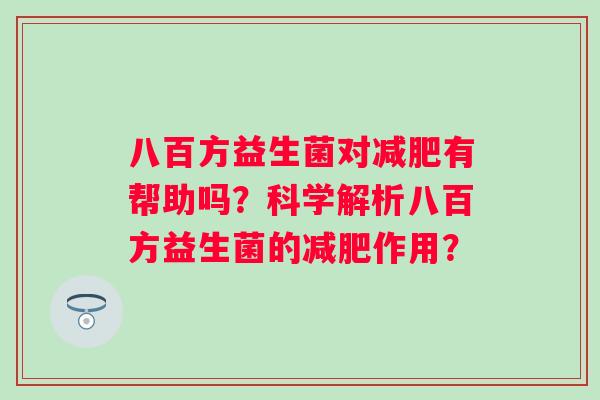 八百方益生菌对有帮助吗?科学解析八百方益生菌的作用? 八百方益生菌对有帮助吗?科学解析八百方益生菌的作用?