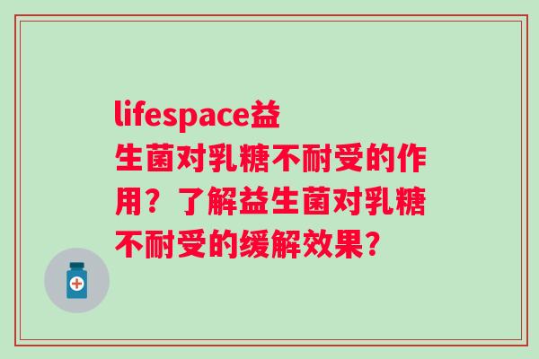 lifespace益生菌对受的作用?了解益生菌对受的缓解效果? lifespace益生菌对受的作用?了解益生菌对受的缓解效果?