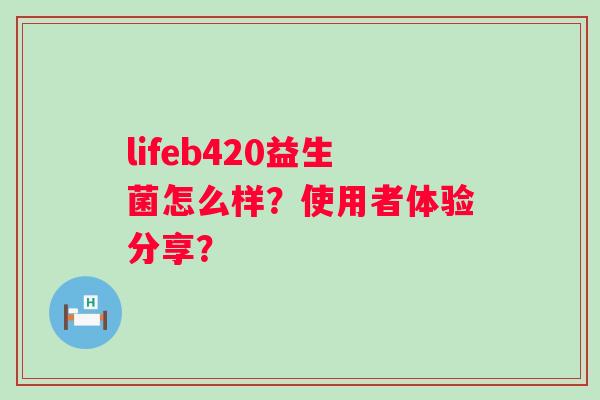 lifeb420益生菌怎么样?使用者体验分享? lifeb420益生菌怎么样?使用者体验分享?