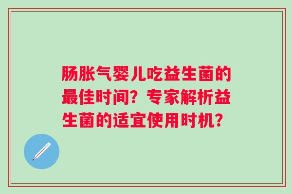 肠婴儿吃益生菌的佳时间?专家解析益生菌的适宜使用时机? 肠婴儿吃益生菌的佳时间?专家解析益生菌的适宜使用时机?