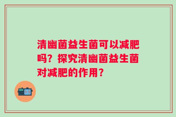 清幽菌益生菌可以吗?探究清幽菌益生菌对的作用? 清幽菌益生菌可以吗?探究清幽菌益生菌对的作用?