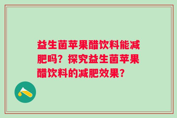 益生菌苹果醋饮料能吗?探究益生菌苹果醋饮料的效果? 益生菌苹果醋饮料能吗?探究益生菌苹果醋饮料的效果?
