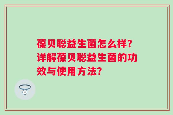 葆贝聪益生菌怎么样?详解葆贝聪益生菌的功效与使用方法? 葆贝聪益生菌怎么样?详解葆贝聪益生菌的功效与使用方法?