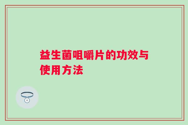 益生菌咀嚼片的功效与使用方法 益生菌咀嚼片的功效与使用方法