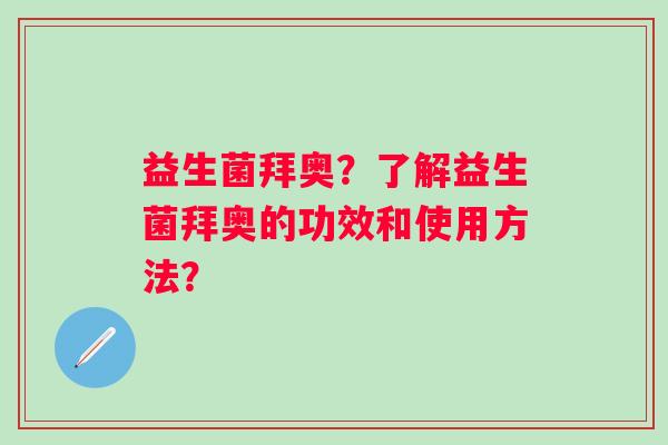 益生菌拜奥？了解益生菌拜奥的功效和使用方法？