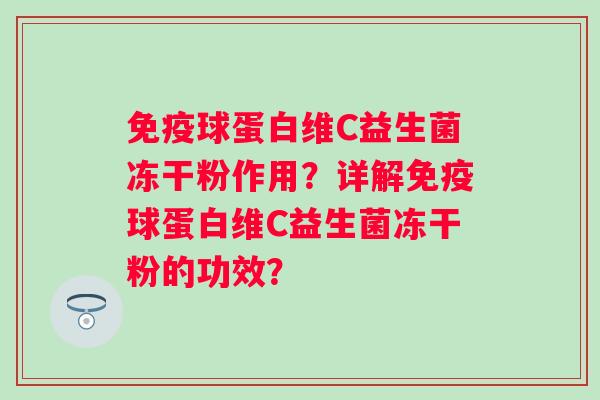 球蛋白维C益生菌冻干粉作用？详解球蛋白维C益生菌冻干粉的功效？