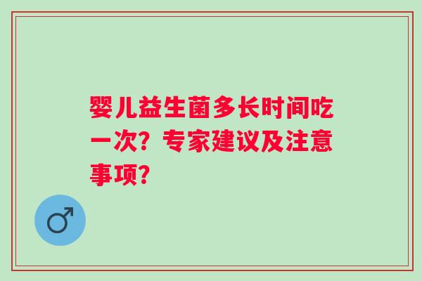 婴儿益生菌多长时间吃一次?专家建议及注意事项? 婴儿益生菌多长时间吃一次?专家建议及注意事项?