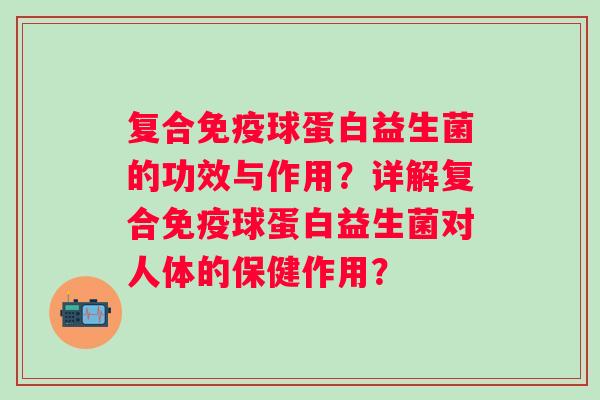 复合球蛋白益生菌的功效与作用？详解复合球蛋白益生菌对人体的保健作用？