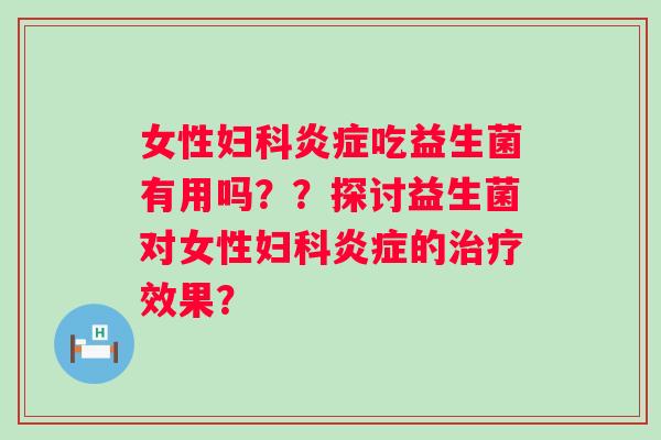 女性吃益生菌有用吗??探讨益生菌对女性的效果? 女性吃益生菌有用吗??探讨益生菌对女性的效果?