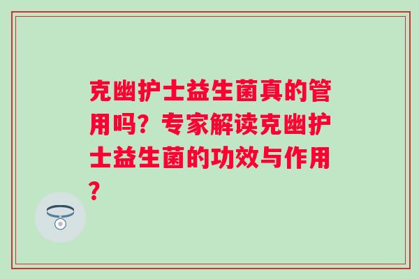 克幽护士益生菌真的管用吗?专家解读克幽护士益生菌的功效与作用? 克幽护士益生菌真的管用吗?专家解读克幽护士益生菌的功效与作用?